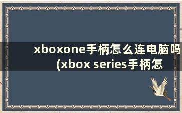 xboxone手柄怎么连电脑吗(xbox series手柄怎么连主机)